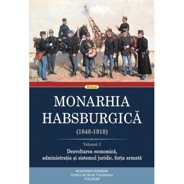 Monarhia Habsburgică (1848-1918) (vol. I): Dezvoltarea economică, administrația și sistemul juridic, forța armată