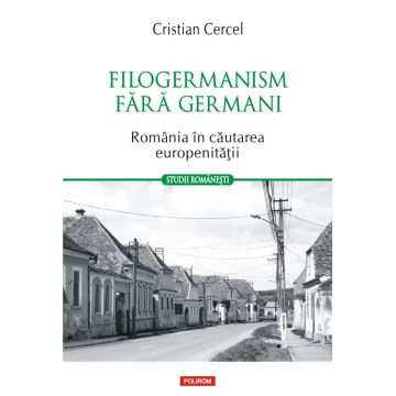 Filogermanism fără germani. România în căutarea europenității
