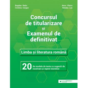 Concursul de titularizare și examenul de definitivat. Limba și literatura română. 20 de modele de teste cu sugestii de rezolvare și repere teoretice