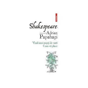 Shakespeare interpretat de Adrian Papahagi. Visul unei nopti de vara Cum va place (editia 2021)