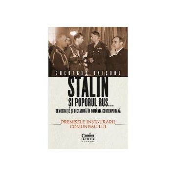 Stalin si poporul rus volumul I. Democratie si dictatura in Romania contemporana. Premisele instaurarii comunismului