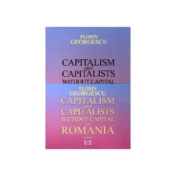 Capitalism and Capitalists without Capital in Romania volumul I+II
