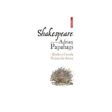 Shakespeare interpretat de Adrian Papahagi. Troilus si Cresida Timon din Atena