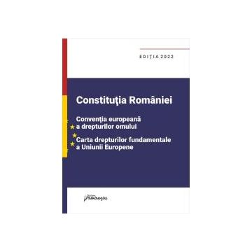Constitutia Romaniei, Conventia europeana a drepturilor omului, Carta drepturilor fundamentale a Uniunii Europene (editia 2022)