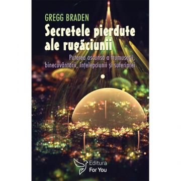 Secretele pierdute ale rugăciunii – Gregg Braden