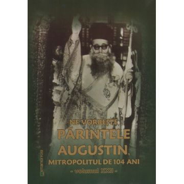 Ne vorbește părintele Augustin, Mitropolitul de 104 ani (vol. XXII)