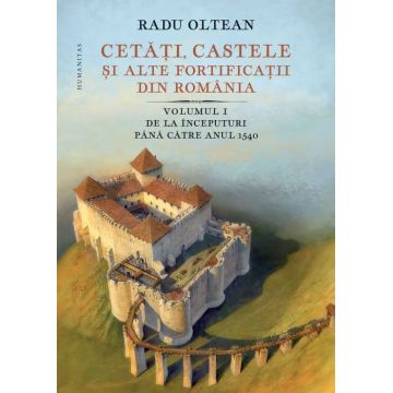 Cetăți, castele și alte fortificații din România. Volumul I – De la începuturi până către anul 1540