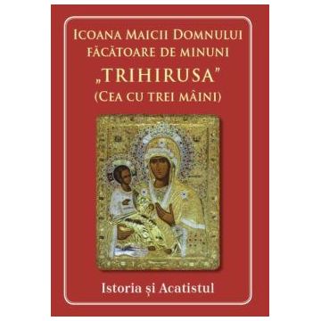 Icoana Maicii Domnului făcătoare de minuni Trihirusa(cea cu trei mâini) Istoric și acatist