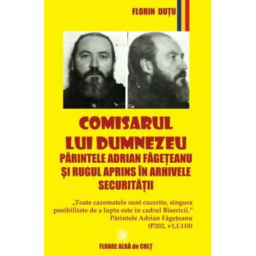 Comisarul lui Dumnezeu - Părintele Adrian Făgeţeanu şi Rugul Aprins în arhivele Securităţii