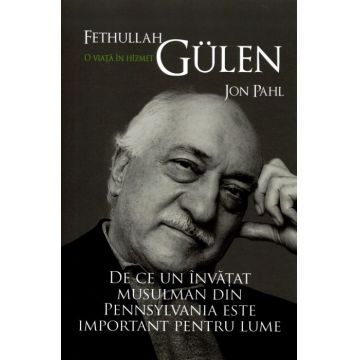 Fethullah Gulen - O viață în Hizmet. De ce un învățat musulman din Pennsylvania este important pentru lume