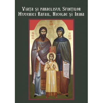 Viața și paraclisul sfinților mucenici Rafail, Nicolae și Irina