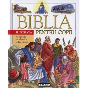 Biblia ilustrata pentru copii. Cu explicatii enciclopedice si date istorice