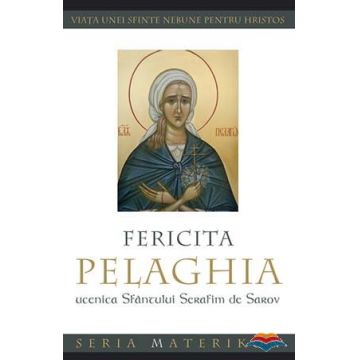 Fericita Pelaghia, ucenica Sfântului Serafim de Sarov. Viaţa unei sfinte nebune pentru Hristos
