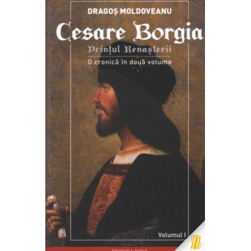 Cesare Borgia. Prinţul Renaşterii. O cronică în două volume