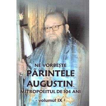 Ne vorbeste parintele Augustin, Mitropolitul de 104 ani (vol. IX)