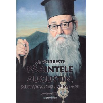 Ne vorbeste parintele Augustin, Mitropolitul de 104 ani (vol. XII)