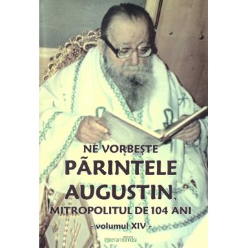 Ne vorbeste parintele Augustin, Mitropolitul de 104 ani (vol. XIV)