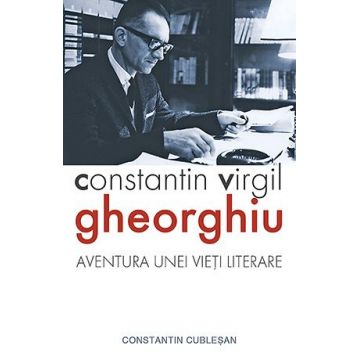 Constantin Virgil Gheorghiu – aventura unei vieți literare