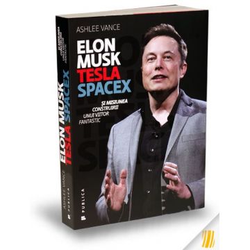 Elon Musk. Tesla, SpaceX şi misiunea construirii unui viitor fantastic