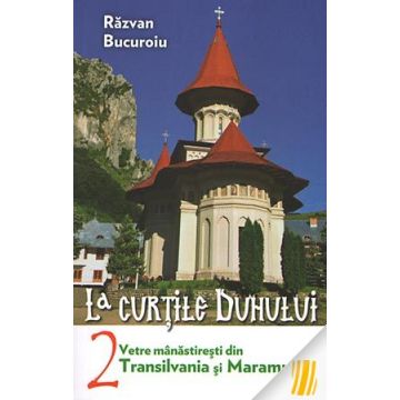 La curţile duhului. vol.2. Vetre mânăstireşti din Transilvania şi Maramureş