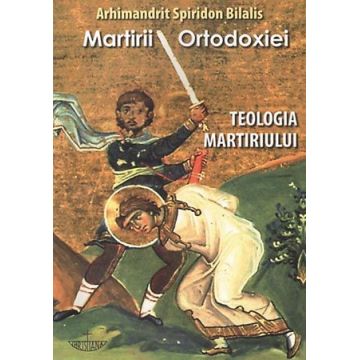 Martirii ortodoxiei. Teologia martiriului