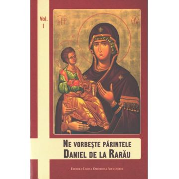 Ne vorbeşte părintele Daniel de la Rarău. Vol. 1