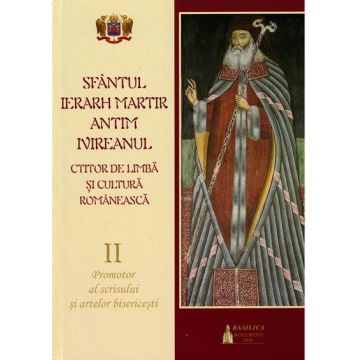 Sfântul Ierarh Martir Antim Ivireanul. Ctitor de limbă şi cultură românească. Vol. II - Promotor al scrisului şi artelor bisericeşti