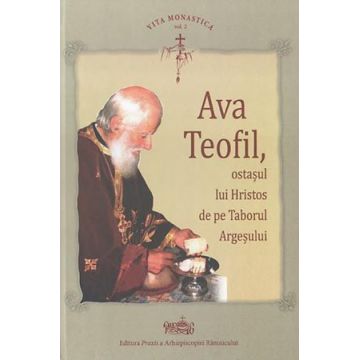 Ava Teofil, ostaşul lui Hristos de pe Taborul Argeşului