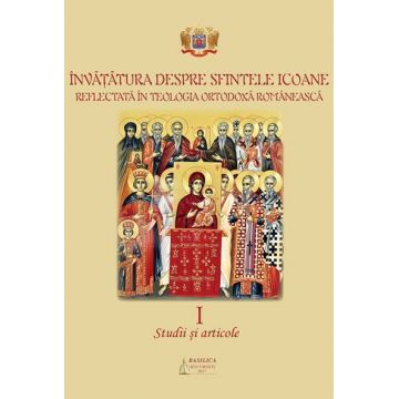 Învăţătura despre Sfintele Icoane reflectată în Teologia Ortodoxă Românească. Studii şi articole. Vol. I