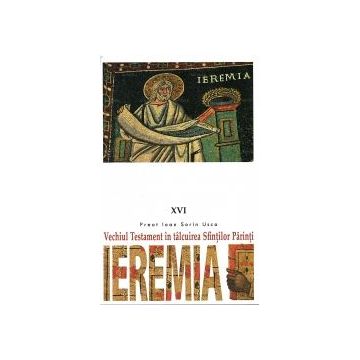 Vechiul Testament în tâlcuirea Sfinţilor Părinţi. Ieremia 