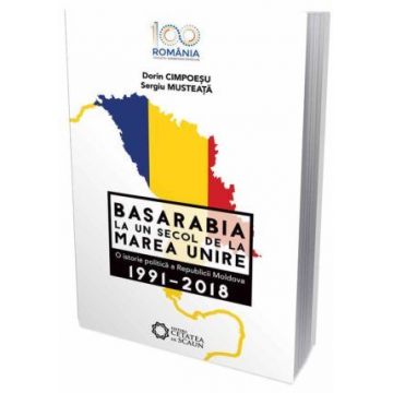 Basarabia la un secol de la Marea Unire. O istorie politică a Republicii Moldova. 1991-2018