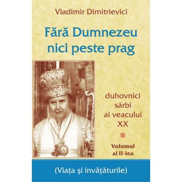 Fără Dumnezeu nici peste prag Vol 2 – duhovnici sârbi ai veacului XX