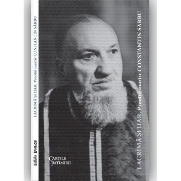 Lacrimă și har. Preotul martir Constatin Sârbu (ediția 2022)