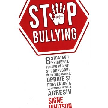 Stop Bullying. 8 strategii eficiente pentru părinți și profesori de recunoaștere, oprire și prevenire a comportamentului agresiv