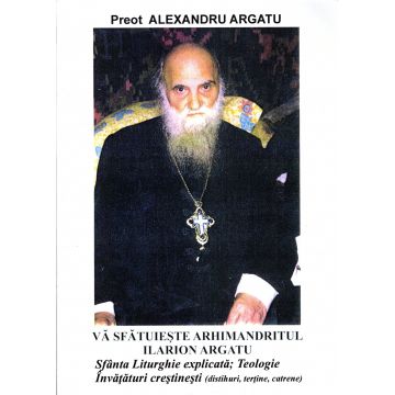 Vă sfătuiește Arhimandritul Ilarion Argatu. Sfânta Liturghie explicată; Teologie; Învățături creștinești (distihuri, teține, catrene)
