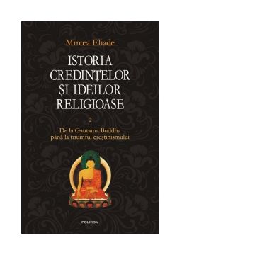 Istoria credintelor si ideilor religioase. Vol. II: De la Gautama Buddha pina la triumful crestinismului