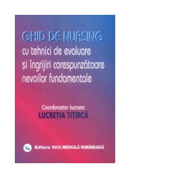 Ghid de nursing cu tehnici de evaluare si ingrijiri corespunzatoare nevoilor fundamentale - Vol. I