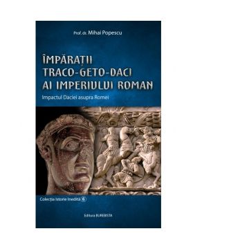 Imparatii Traco-Geto-Daci ai Imperiului Roman. Impactul Daciei asupra Romei