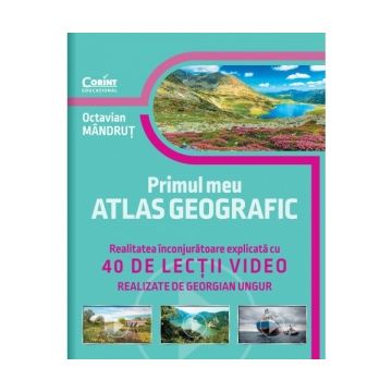 Primul meu atlas geografic. Realitatea inconjuratoare explicata cu 40 de lectii video realizate de Georgian Ungur