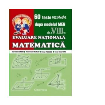 Evaluare Nationala - Matematica clasa a VIII-a. 60 teste rezolvate dupa modelul MEN