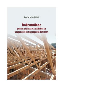 Indrumator pentru proiectarea cladirilor cu acoperisuri de tip sarpanta din lemn