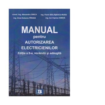Manual pentru autorizarea electricienilor. Editia a II-a, revazuta si adaugita