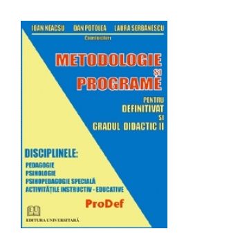 Metodologie si programe pentru definitivat si gradul didactic II. Disciplinele: Pedagogie, Psihologie, Psihopedagogie speciala, Activitatile instructiv-educative