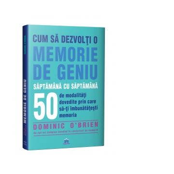 Cum sa dezvolti o memorie de geniu saptamana cu saptamana. 50 de modalitati dovedite prin care sa va imbunatatiti memoria