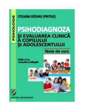 Psihodiagnoza si evaluarea clinica a copilului si adolescentului. Note de curs. Editia a II-a, revizuita si adaugita