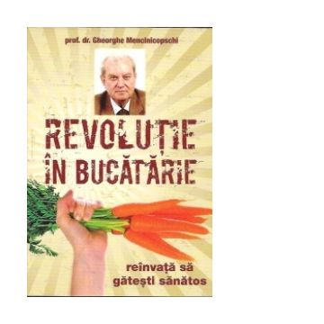 Revolutie in bucatarie - reinvata sa gatesti sanatos (Prima carte de gastronomie nutritionala)
