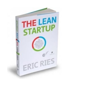 The Lean Startup - Cum antreprenorii din ziua de azi se folosesc de inovatia continua pentru a crea afaceri de succes