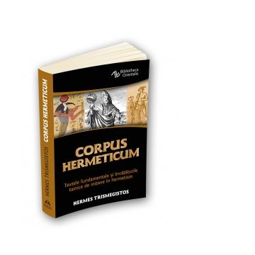 Corpus Hermeticum. Textele fundamentale si invataturile tainice de initiere in hermetism
