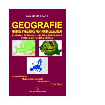 Geografie - Ghid de pregatire pentru Bacalaureat. Europa-Romania-Uniunea Europeana. Probleme fundamentale. Editia a IV-a