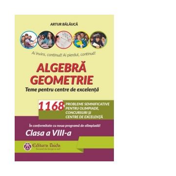 Algebra. Geometrie. 1168 de probleme semnificative pentru olimpiade, concursuri si centre de excelenta. Clasa a VIII-a. Editia a VIII-a - Conform programei pentru olimpiade